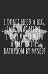 Rachel Eilene - I Don't Need a Big, Fancy Vacation. I'd Be Happy with a Trip to the Bathroom by Myself.: Blank Lined Writing Journal Notebook Diary 6x9