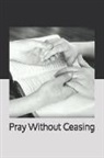 Donna B. Smith - Pray Without Ceasing: Prayer Keepsake Journal-Bible Study/Personal Worship.the Perfect Tool to Build a Stronger Relationship with Christ!