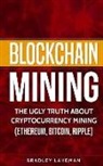 Bradley Lakeman - Blockchain Mining: The Ugly Truth about Cryptocurrency Mining (Ethereum, Bitcoin, Ripple)