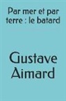 Gustave Aimard - Par Mer Et Par Terre: Le Batard