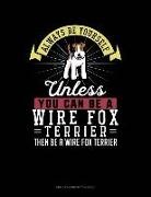 Blue Cloud Novelty - Always Be Yourself Unless You Can Be a Wire Fox Terrier Then Be a Wire Fox Terrier: Unruled Composition Book