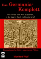 Wolf Manfred, Manfred Wolf - Das Germania-Komplott: Wie würde eine Welt aussehen, in der das 3. Reich nicht unterging?