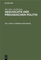 Joh. Gust. von Droysen, Johann Gustav Droysen - Joh. Gust. von Droysen: Geschichte der preußischen Politik - Teil 5, Abt. 3: Friedrich der Große