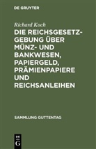 Richard Koch - Die Reichsgesetzgebung über Münz- und Bankwesen, Papiergeld, Prämienpapiere und Reichsanleihen