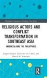 Benedicto Bacani, Marcel Baumann, Marcel M. Baumann, Marcel M. (Albert-Ludwigs-Universitat Freiburg Baumann, Tonny L. Pariela, Jurgen (University of Freiburg Ruland... - Religious Actors and Conflict Transformation in Southeast Asia