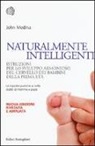 John Medina - Naturalmente intelligenti. Istruzioni per lo sviluppo armonioso del cervello dei bambini della prima età