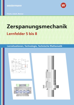 Manfre Büchele, Manfred Büchele, Manfred u a Büchele, Hein Frisch, Heinz Frisch, … - Zerspanungsmechanik Lernsituationen, Technologie, Technische Mathematik Lernfelder 5-8 Lernsituationen