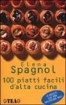 Elena Spagnol - 100 piatti facili d'alta cucina