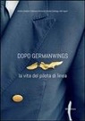 Francesca Bartoccini, Antonio Chialastri, Micaela Scialanga, A. Cagnoli, Aldo Cagnoli - Dopo Germanwings. La vita del pilota di linea