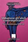 Martino Mora - Abbattere gli idoli. Non moriremo liberal