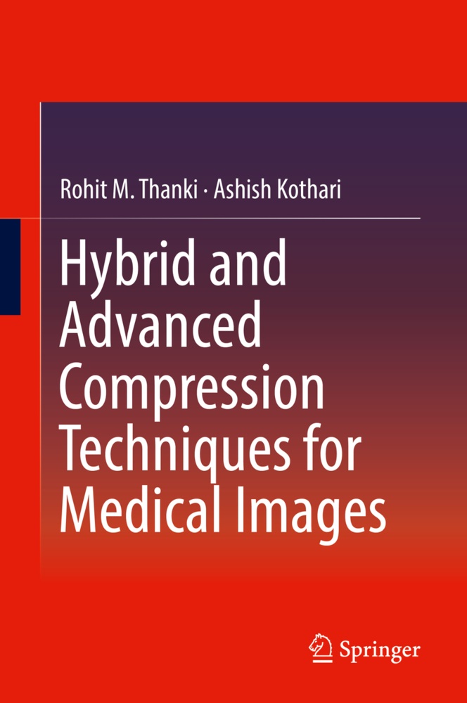 Ashish Kothari, Rohit Thanki, Rohit M Thanki, Rohit M. Thanki - Hybrid and Advanced Compression Techniques for Medical Images