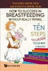 Shur Natasha, Natasha Shur, Paulina Shur, Shur Natasha, Shur Paulina - How To Succeed In Breastfeeding Without Really Trying, Or Ten Steps To Laugh Your Way Through