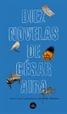 Cesar Aira, César Aira - Diez novelas de Cesar Aira / Ten Novels by Cesar Aira