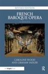 Graham Sadler, Sadler Graham, Caroline Wood, Caroline Sadler Wood, Wood Caroline - French Baroque Opera: A Reader