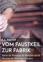 E A Rauter, Ernst A. Rauter, Ernst Alexander Rauter - Vom Faustkeil zur Fabrik