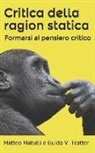 Matteo Matulli, Guido Vido Trotter - Critica Della Ragion Statica: Formarsi Al Pensiero Critico