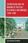 Eric Morier-Genoud - Catholicism and the Making of Politics in Central Mozambique, 1940-1986
