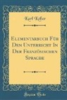 Karl Keller - Elementarbuch Für Den Unterricht In Der Französischen Sprache (Classic Reprint)