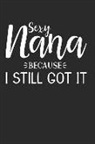 Nana Blank Books - Sexy Nana Because I Still Got It: This Is a Blank, Lined Journal That Makes a Perfect Mother's Day Gift for Men or Women. It's 6x9 with 120 Pages, a C