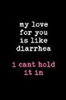 Paige Cooper - My Love for You Is Like Diarrhea I Can't Hold It in: This Is a Blank, Lined Journal That Makes a Perfect Valentine's Day Gag Gift for Men or Women. It