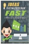 John Hawkins - Ideas to Getting Started Online Fast: Get Clear on What to Focus on When Starting an Online Business to Guarantee Your Success with My Simple System