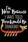Matt Lacrosserer - I'm Here Because I Was Told There Would Be Dragons: Dragon Boat Racing 120 Pages 6 X 9 Inches Journal