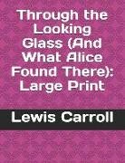 Lewis Carroll - Through the Looking Glass (and What Alice Found There): Large Print