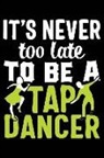 Matt Cambouchaerer - It's Never Too Late to Be a Tap Dancer: Tap Dancing 120 Pages 6 X 9 Inches Journal