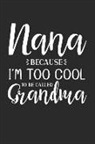 Guide Blank Books - Nana Because I'm Too Cool to Be Called Grandma: This Is a Blank, Lined Journal That Makes a Perfect Mother's Day Gift for Women. It's 6x9 with 120 Pag