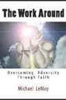 Michael Lemay - The Work Around: Overcoming Adversity Through Faith in God