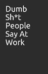 Bill Martin - Dumb Sh*t People Say at Work: Lined Blank Notebook, Great Gag Gift for Coworkers and Friends