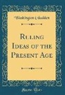Washington Gladden - Ruling Ideas of the Present Age (Classic Reprint)