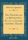Felicite de Lamennais, Félicité de Lamennais - Des Progrès de la Révolution Et de la Guerre Contre l'Église (Classic Reprint)