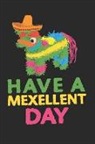 Journal to Write Things in - Have a Mexellent Day: Cinco de Mayo Gift: This Is a Blank, Lined Journal That Makes a Perfect Cinco de Mayo Gift for Men or Women. It's 6x9
