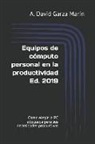 A. David Garza Marin - Equipos de Cómputo Personal En La Productividad Ed. 2019: Cómo Elegir La PC Adecuada Para Sus Necesidades Productivas