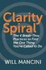 Will Mancini - Clarity Spiral: The 4 Break-Thru Practices to Find the One Thing You're Called to Do