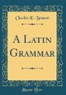 Charles E. Bennett - A Latin Grammar (Classic Reprint)
