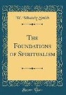 W. Whately Smith - The Foundations of Spiritualism (Classic Reprint)