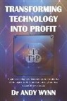 Andy Wynn - Transforming Technology Into Profit: A Guide to Leading New Ideas Through the Complexities of the Corporate World and Transforming Them Into Successfu