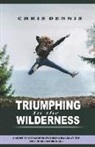 Chris Dennis - Triumphing in the Wilderness: A Guide to Overcoming Stumbling Blocks at the Edge of Breakthroughs