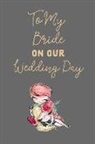 Journal to Write Things in - To My Bride on Our Wedding Day: Romantic Gift: This Is a Blank, Lined Journal That Makes a Perfect Wedding Day Gift for Men or Women. It's 6x9 with 12