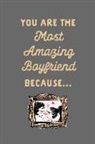 Journal to Write Things in - You Are the Most Amazing Boyfriend Because: I Love You: This Is a Blank, Lined Journal That Makes a Perfect Valentine's Day Gift for Men or Women. It'