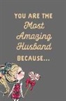 Journal to Write Things in - You Are the Most Amazing Husband Because: I Love You: This Is a Blank, Lined Journal That Makes a Perfect Valentine's Day Gift for Men or Women. It's