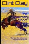 Clint Clay - The Collected Short Stories by Clint Clay: The Frontier Adventure Stories