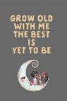 Journal to Write Things in - Grow Old with Me the Best Is Yet to Be: Happy Valentine's Day: This Is a Blank, Lined Journal That Makes a Perfect Wedding or Valentine's Day Gift for