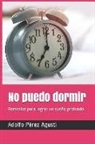Adolfo Perez Agusti - No Puedo Dormir: Remedios Para Lograr Un Sueño Profundo