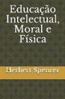 Herbert Spencer - Educação Intelectual, Moral E Física