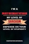M. Shafiq - I Am a Mathematician My Level of Sarcasm Depends on Your Level of Stupidity: Composition Notebook, Birthday Journal for Math Students and Teachers to