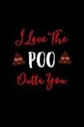 Journal Write in - I Love the Poo Outta You: This Is a Blank, Lined Journal That Makes a Perfect Valentine's Day Gift for Men or Women. It's 6x9 with 120 Pages, a