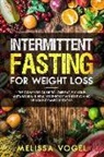 Melissa Vogel - Intermittent Fasting for Weight Loss: The Complete Guide to Lose Fat, Fix Your Metabolism and Heal Your Body Without Giving Up Your Comfort Foods